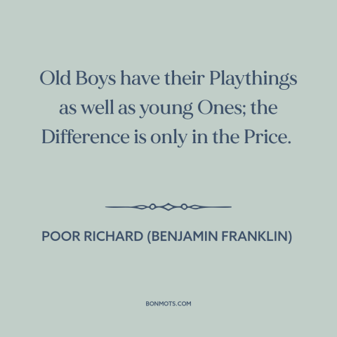 A quote from Poor Richard's Almanack about youth vs. old age: “Old Boys have their Playthings as well as young Ones;…”