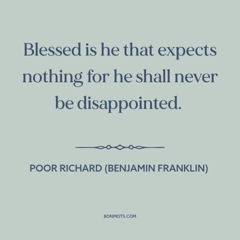A quote from Poor Richard's Almanack about low expectations: “Blessed is he that expects nothing for he shall never be…”