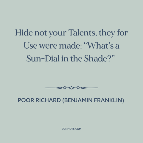 A quote from Poor Richard's Almanack about modesty: “Hide not your Talents, they for Use were made: “What’s a Sun-Dial in…”