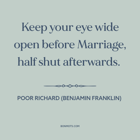 A quote from Poor Richard's Almanack about marriage: “Keep your eye wide open before Marriage, half shut afterwards.”