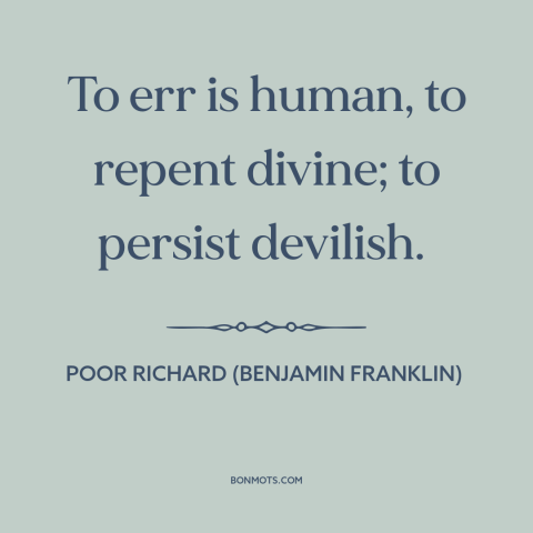 A quote from Poor Richard's Almanack about learning from mistakes: “To err is human, to repent divine; to persist devilish.”