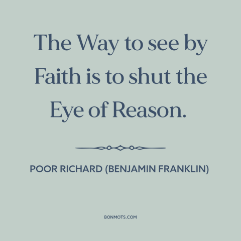 A quote from Poor Richard's Almanack about faith and reason: “The Way to see by Faith is to shut the Eye of Reason.”