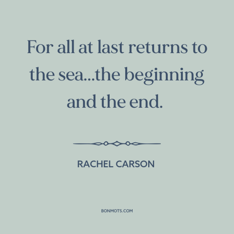 A quote by Rachel Carson about ocean and sea: “For all at last returns to the sea...the beginning and the end.”