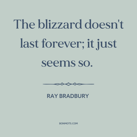 A quote by Ray Bradbury about things get better: “The blizzard doesn't last forever; it just seems so.”