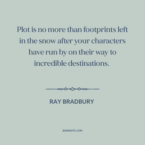 A quote by Ray Bradbury about plot: “Plot is no more than footprints left in the snow after your characters have…”
