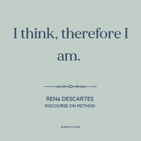 A quote by René Descartes about nature of man: “I think, therefore I am.”