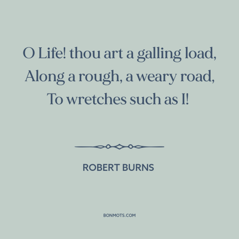 A quote by Robert Burns about challenges of life: “O Life! thou art a galling load, Along a rough, a weary road, To…”