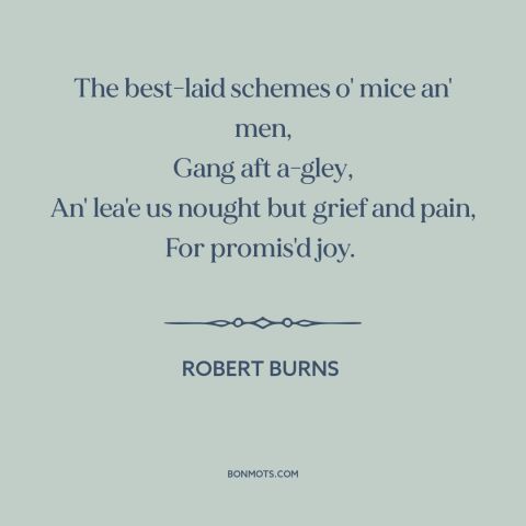 A quote by Robert Burns about making plans: “The best-laid schemes o' mice an' men, Gang aft a-gley, An' lea'e us nought…”