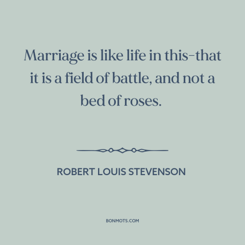 A quote by Robert Louis Stevenson about downsides of marriage: “Marriage is like life in this-that it is a field of…”