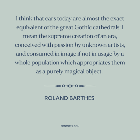 A quote by Roland Barthes about cars: “I think that cars today are almost the exact equivalent of the great Gothic…”