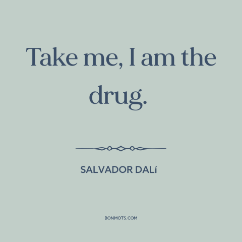 A quote by Salvador Dalí  about power of art: “Take me, I am the drug.”