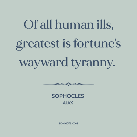 A quote by Sophocles about bad luck: “Of all human ills, greatest is fortune's wayward tyranny.”