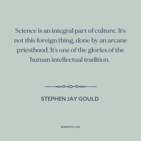 A quote by Stephen Jay Gould about nature of science: “Science is an integral part of culture. It's not this foreign…”