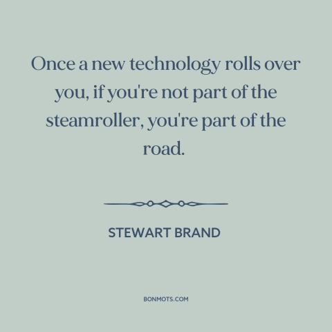 A quote by Stewart Brand about technological progress: “Once a new technology rolls over you, if you're not part…”