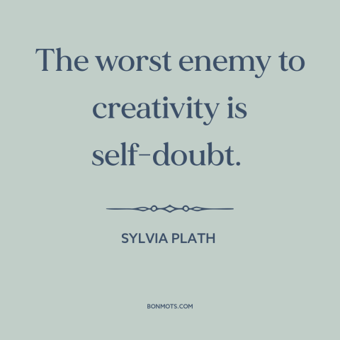 A quote by Sylvia Plath about creativity: “The worst enemy to creativity is self-doubt.”