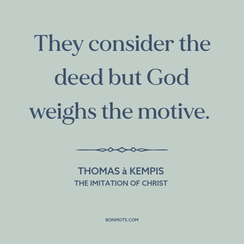 A quote by Thomas à Kempis about god and man: “They consider the deed but God weighs the motive.”