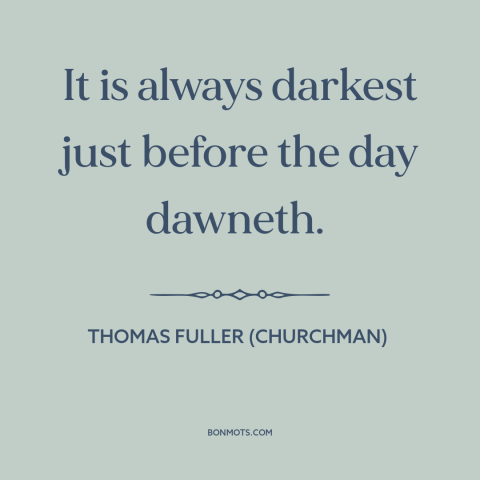 A quote by Thomas Fuller (churchman) about things get better: “It is always darkest just before the day dawneth.”