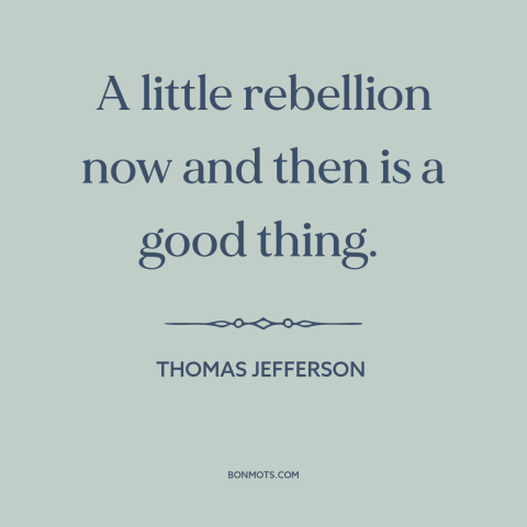A quote by Thomas Jefferson about rebellion: “A little rebellion now and then is a good thing.”