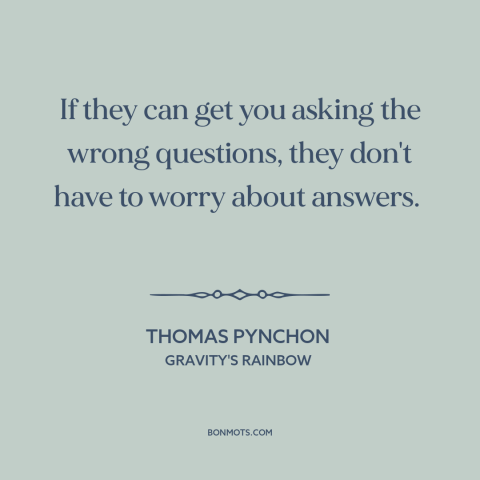 A quote by Thomas Pynchon about questions: “If they can get you asking the wrong questions, they don't have to worry…”