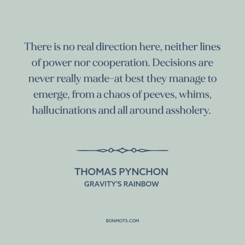 A quote by Thomas Pynchon about management: “There is no real direction here, neither lines of power nor cooperation.”