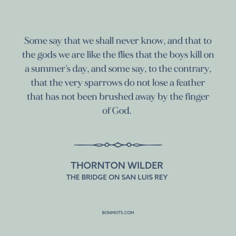 A quote by Thornton Wilder about god and man: “Some say that we shall never know, and that to the gods we are…”