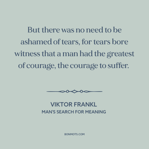 A quote by Viktor Frankl about crying: “But there was no need to be ashamed of tears, for tears bore witness…”