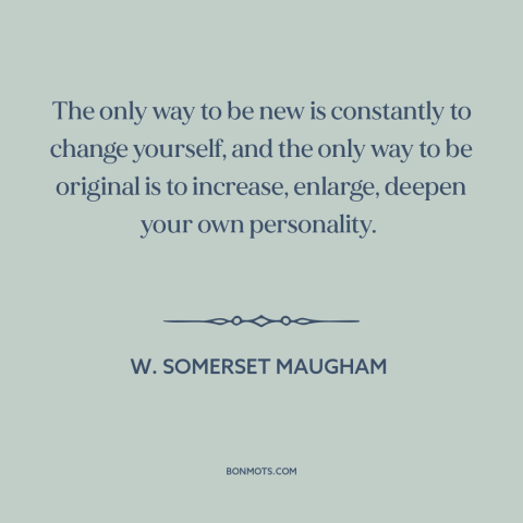 A quote by W. Somerset Maugham about creativity: “The only way to be new is constantly to change yourself, and the only…”