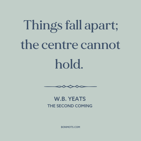 A quote by W.B. Yeats about dissolution: “Things fall apart; the centre cannot hold.”