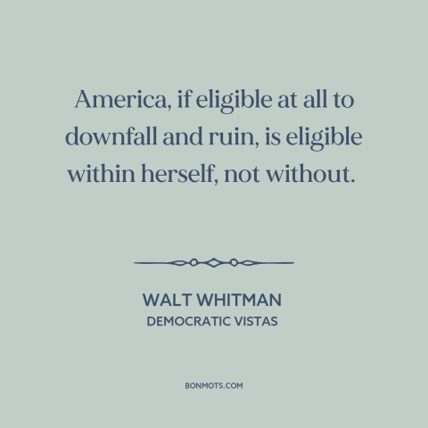 A quote by Walt Whitman about American decline: “America, if eligible at all to downfall and ruin, is eligible within…”