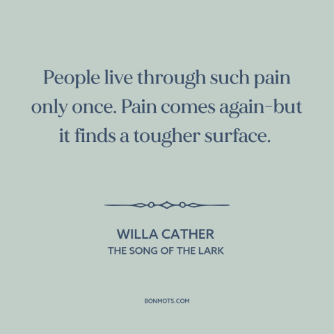 A quote by Willa Cather about pain: “People live through such pain only once. Pain comes again-but it finds a tougher…”