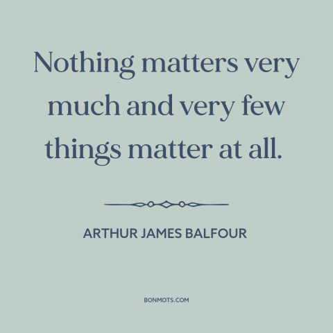 A quote by Arthur James Balfour about things that don't matter: “Nothing matters very much and very few things matter at…”