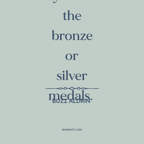 A quote by Buzz Aldrin about second place: “Nobody cares about the bronze or silver medals.”