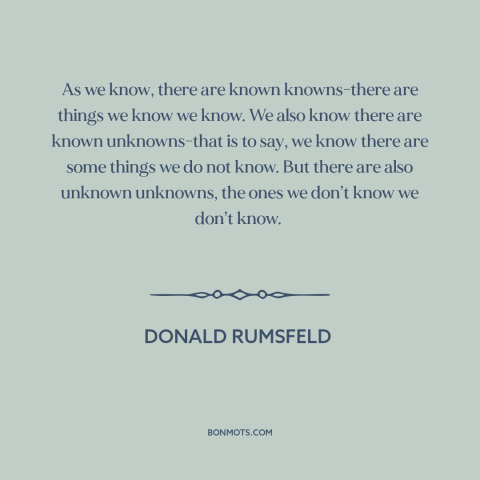 A quote by Donald Rumsfeld about the unknown: “As we know, there are known knowns-there are things we know we know. We…”