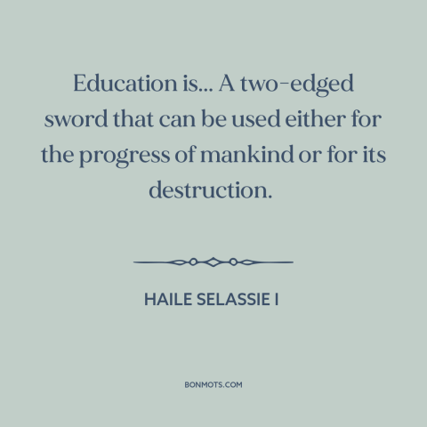A quote by Haile Selassie I about downsides of education: “Education is... A two-edged sword that can be used either for…”