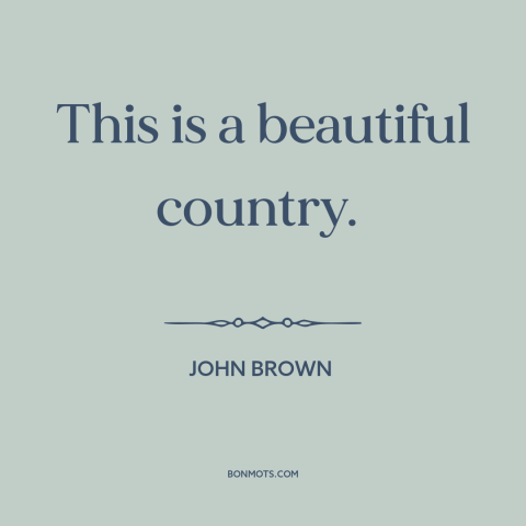 A quote by John Brown about America: “This is a beautiful country.”
