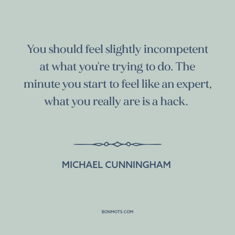 A quote by Michael Cunningham about pushing one's limits: “You should feel slightly incompetent at what you're trying to…”