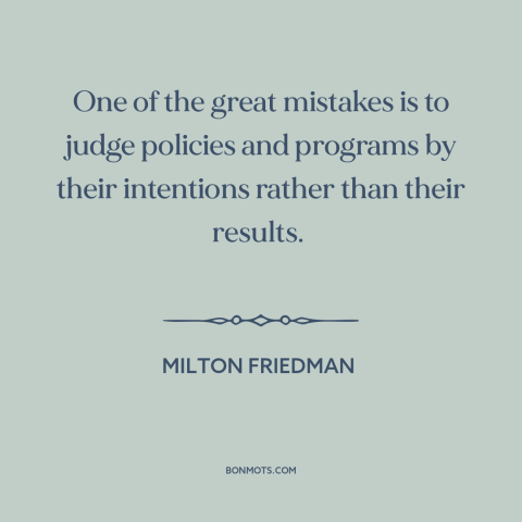 A quote by Milton Friedman about good intentions: “One of the great mistakes is to judge policies and programs by…”