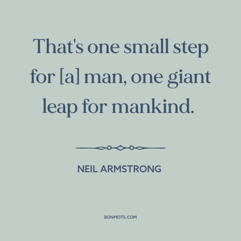 A quote by Neil Armstrong about the moon landing: “That's one small step for [a] man, one giant leap for mankind.”