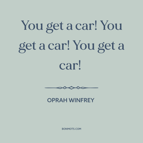 A quote by Oprah Winfrey about free stuff: “You get a car! You get a car! You get a car!”