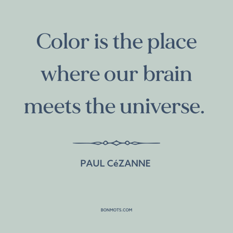 A quote by Paul Cézanne about color: “Color is the place where our brain meets the universe.”