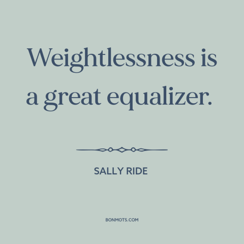A quote by Sally Ride about space travel: “Weightlessness is a great equalizer.”