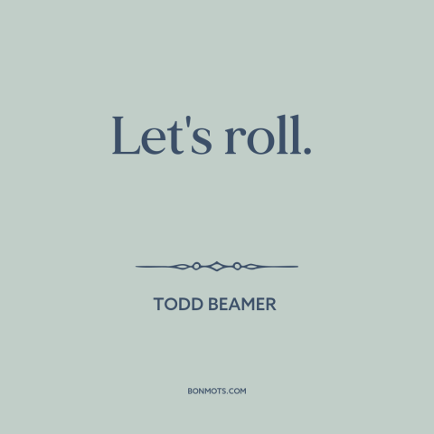 A quote about September 11th: “Let's roll.”
