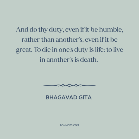 A quote from Bhagavad Gita about duty: “And do thy duty, even if it be humble, rather than another's, even if…”