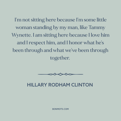 A quote by Hillary Rodham Clinton about American politics: “I'm not sitting here because I'm some little woman standing by…”