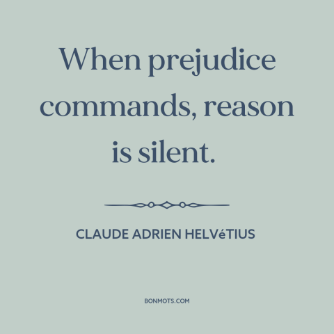 A quote by Claude Adrien Helvetius about prejudice and bias: “When prejudice commands, reason is silent.”