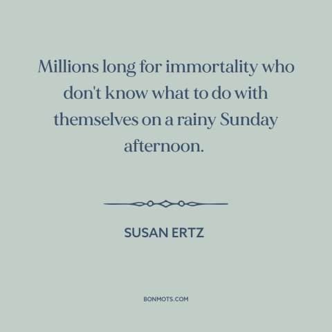 A quote by Susan Ertz about spending time: “Millions long for immortality who don't know what to do with themselves on a…”