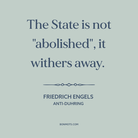 A quote by Friedrich Engels about political theory: “The State is not "abolished", it withers away.”