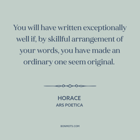 A quote by Horace about writing: “You will have written exceptionally well if, by skillful arrangement of your words, you…”