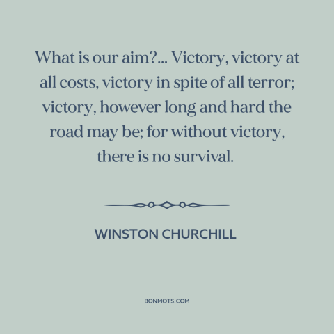 A quote by Winston Churchill about world war ii: “What is our aim?... Victory, victory at all costs, victory in spite of…”