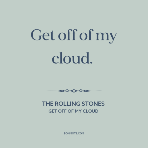 A quote by The Rolling Stones about eff the haters: “Get off of my cloud.”